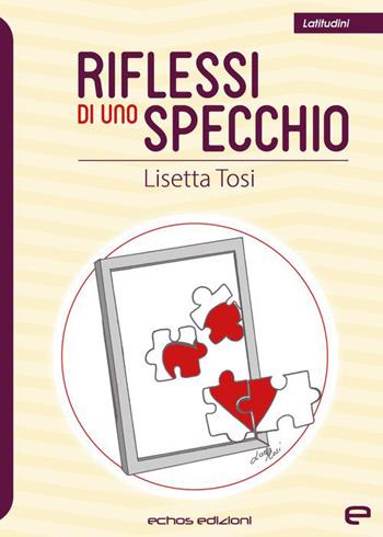 Riflessi di uno specchio - Lisetta Tosi - Libro Echos Edizioni 2022, Latitudini | Libraccio.it