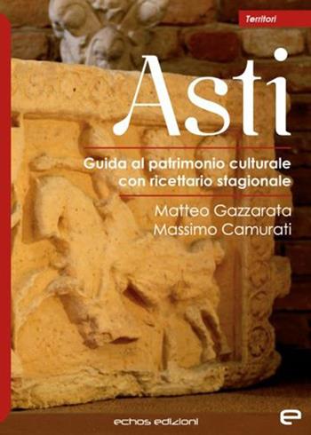 Asti. Guida al patrimonio culturale con ricettario stagionale - Matteo Gazzarata, Massimo Camurati - Libro Echos Edizioni 2022, Territori | Libraccio.it