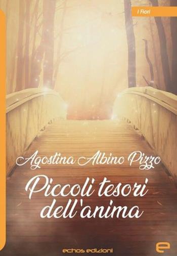 Piccoli tesori dell'anima - Agostina Albino Pizzo - Libro Echos Edizioni 2021, I fiori | Libraccio.it