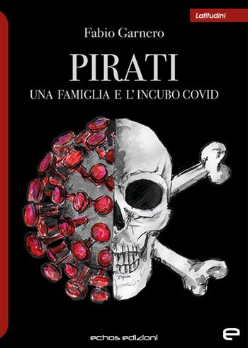 Pirati. Una famiglia e l'incubo covid - Fabio Garnero - Libro Echos Edizioni 2022, Latitudini | Libraccio.it