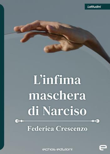 L'infima maschera di Narciso - Federica Crescenzo - Libro Echos Edizioni 2022, Latitudini | Libraccio.it