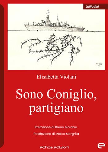 Sono Coniglio, partigiano - Elisabetta Violani - Libro Echos Edizioni 2022, Latitudini | Libraccio.it