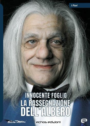 La rassegnazione dell'albero - Innocente Foglio - Libro Echos Edizioni 2022, I fiori | Libraccio.it