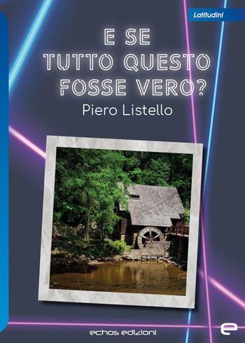 E se tutto questo fosse vero? - Piero Listello - Libro Echos Edizioni 2022, Latitudini | Libraccio.it