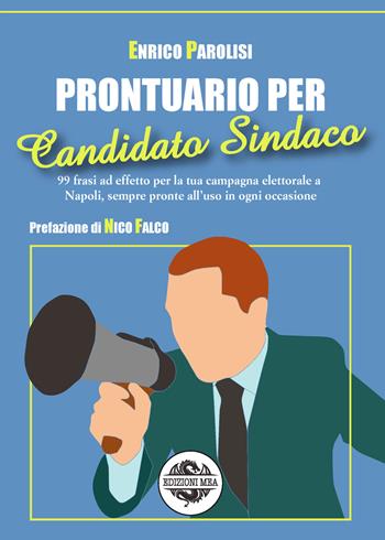 Prontuario per candidato sindaco. 99 frasi ad effetto per la tua campagna elettorale a Napoli, sempre pronte all'uso in ogni occasione - Enrico Parolisi - Libro Mea 2021 | Libraccio.it