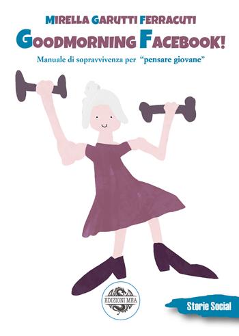 Goodmorning Facebook! Riflessioni sulla vecchiaia e altre storie, dalla II Guerra Mondiale al coronavirus - Mirella Garutti Ferracuti - Libro Edizioni Mea 2021 | Libraccio.it