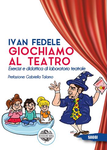 Giochiamo al teatro. Esercizi e didattica di laboratorio teatrale - Ivan Fedele - Libro Mea 2023 | Libraccio.it