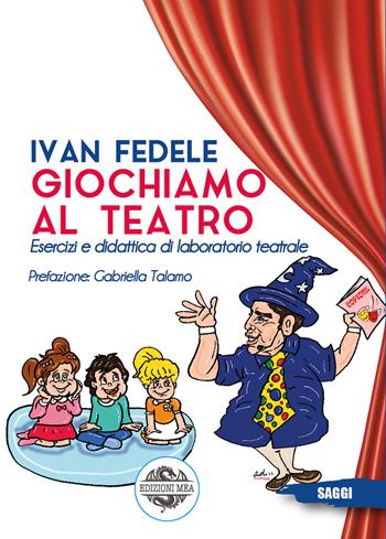 Giochiamo al teatro. Esercizi e didattica di laboratorio teatrale - Ivan Fedele - Libro Edizioni Mea 2023 | Libraccio.it