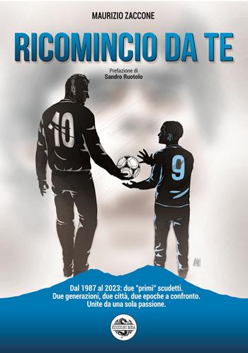 Ricomincio da te. Dal 1987 al 2023: due «primi» scudetti. Due generazioni, due città, due epoche a confronto. Unite da una sola passione - Maurizio Zaccone - Libro Mea 2023 | Libraccio.it