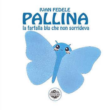 Pallina. La farfalla blu che non sorrideva. Ediz. illustrata - Ivan Fedele - Libro Mea 2024 | Libraccio.it