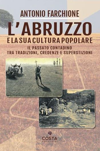 L'Abruzzo e la sua cultura popolare. Il passato contadino tra tradizioni, credenze e superstizioni - Antonio Farchione - Libro Costa Edizioni 2021, Territori | Libraccio.it