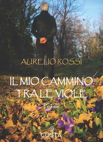 Il mio cammino tra le viole - Aurelio Rossi - Libro Costa Edizioni 2022, Myricae | Libraccio.it