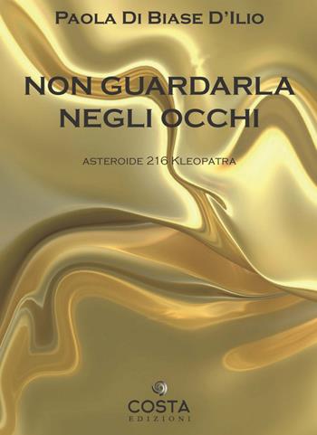 Non guardarla negli occhi. Asteroide 216 Kleopatra - Paola Di Biase D'Ilio - Libro Costa Edizioni 2022 | Libraccio.it