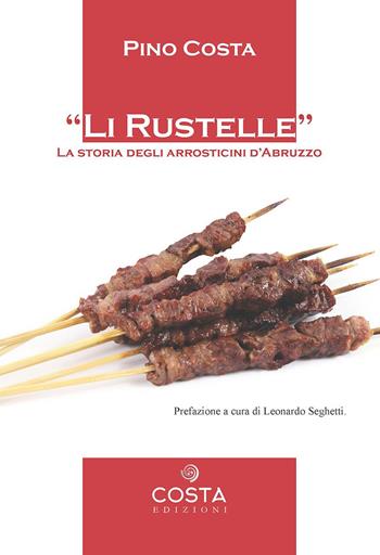 Li rustelle. Storia degli arrosticini d'Abruzzo - Pino Costa - Libro Costa Edizioni 2023 | Libraccio.it