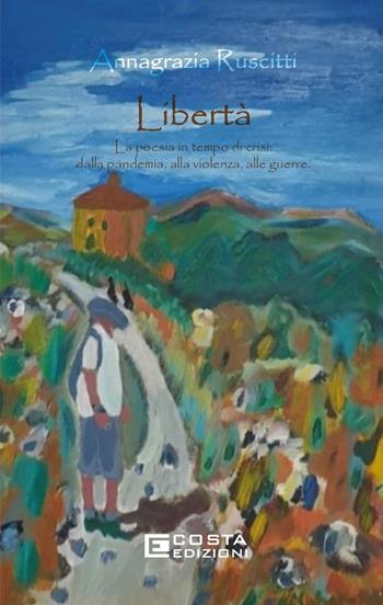 Libertà. La poesia in tempo di crisi: dalla pandemia, alla violenza, alle guerre - Annagrazia Ruscitti - Libro Costa Edizioni 2025 | Libraccio.it