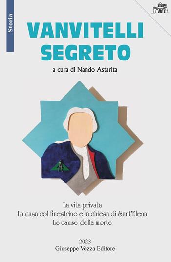 Vanvitelli segreto. La vita privata. La casa col finestrino e la chiesa di Sant'Elena. Le cause della morte  - Libro Giuseppe Vozza Editore 2023, Storia | Libraccio.it