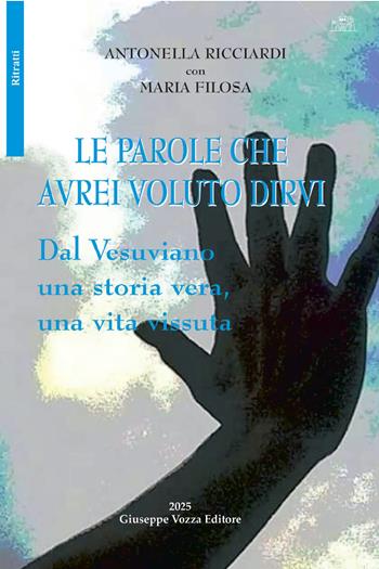 Le parole che avrei voluto dirvi. Dal vesuviano una storia vera, una vita vissuta - Antonella Ricciardi, Maria Filosa - Libro Giuseppe Vozza Editore 2025, Ritratti | Libraccio.it