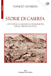 Storie di Caserta. Città degli Acquaviva e dei Borbone, dalle origini ad oggi