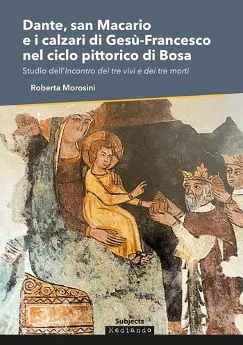 Dante, san Macario e i calzari di Gesù-Francesco nel ciclo pittorico di Bosa. Studio dell'incontro dei tre vivi e dei tre morti - Roberta Morosini - Libro Mediando 2021 | Libraccio.it