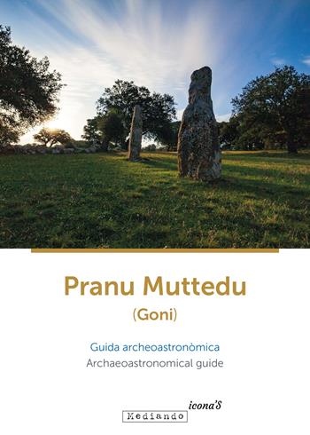 Pranu Muttedu (Goni). Guida archeoastronòmica-Archaeoastronomical guide. Ediz. bilingue - Simonetta Castia, Michele Forteleoni, Lavinia Foddai - Libro Mediando 2021, Icona's | Libraccio.it