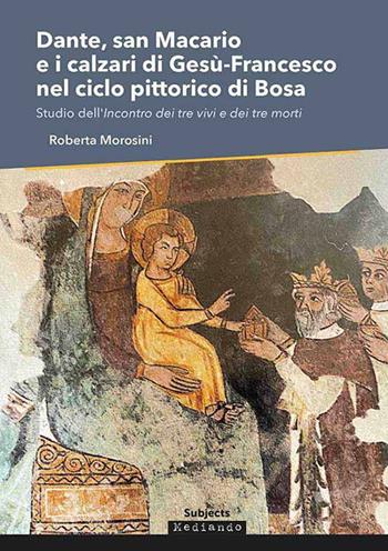Dante, san Macario e i calzari di Gesù-Francesco nel ciclo pittorico di Bosa. Studio dell'incontro dei tre vivi e dei tre morti - Roberta Morosini - Libro Mediando 2022 | Libraccio.it