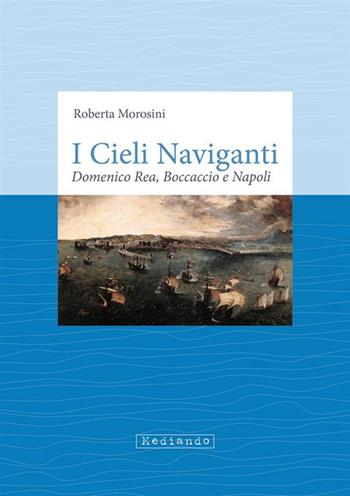 I cieli naviganti. Domenico Rea, Boccaccio e Napoli - Roberta Morosini - Libro Mediando 2023 | Libraccio.it