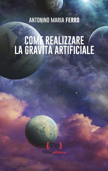 Come realizzare la gravità artificiale - Antonino Maria Ferro - Libro Primaedizione 2024 | Libraccio.it