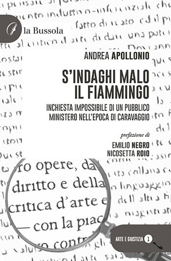 S'indaghi Malo il fiammingo. Inchiesta impossibile di un pubblico ministero nell'epoca di Caravaggio - Andrea Apollonio - Libro la Bussola 2021 | Libraccio.it