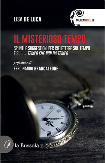 Il misterioso tempo. Spunti e suggestioni per riflettere sul tempo e sul... tempo che non ha tempo - Lisa De Luca - Libro la Bussola 2021, NoeticaMente | Libraccio.it