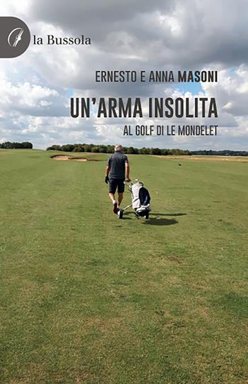 Un'arma insolita. Al golf di Le Mondelet - Ernesto Masoni, Anna Maria Masoni - Libro la Bussola 2021 | Libraccio.it