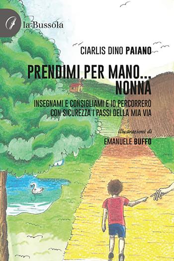Prendimi per mano... Nonna. Insegnami e consigliami e io percorrerò con sicurezza i passi della mia via - Ciarlis Dino Paiano - Libro la Bussola 2021 | Libraccio.it