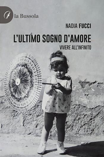L'ultimo sogno d'amore. Vivere all'infinito - Nadia Fucci - Libro la Bussola 2021 | Libraccio.it