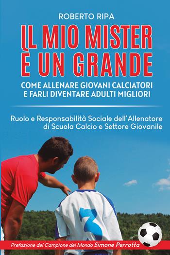 Il mio mister è un grande. Come allenare giovani calciatori e farli diventare adulti migliori - Roberto Ripa - Libro Bookness 2021 | Libraccio.it