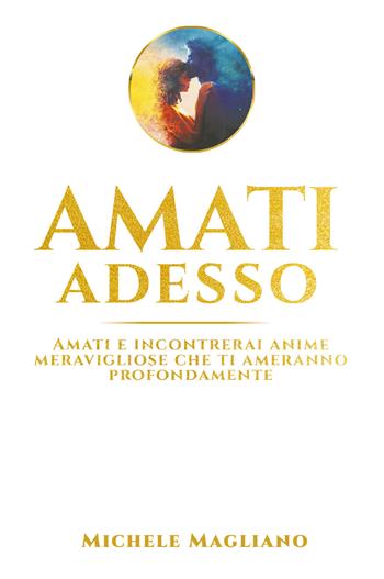 Amati adesso. Amati e incontrerai anime meravigliose che ti ameranno profondamente - Michele Magliano - Libro Bookness 2022 | Libraccio.it