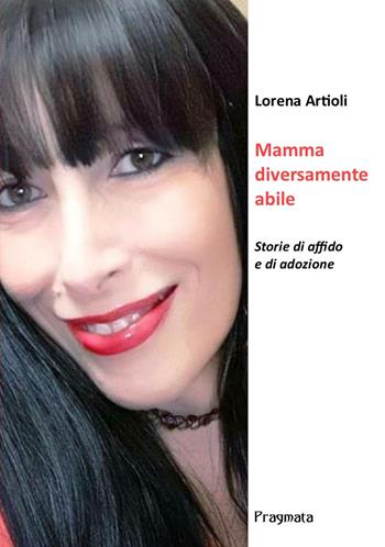 Mamma diversamente abile. Storie di affido e di adozione - Lorena Artioli - Libro Pragmata 2021 | Libraccio.it