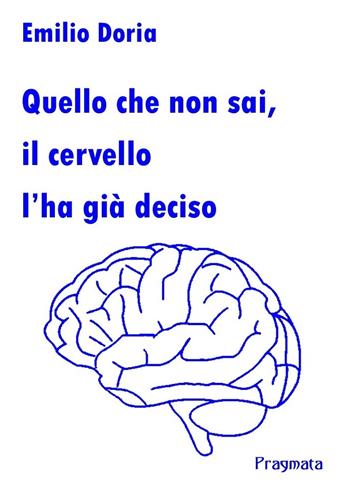 Quello che non sai, il cervello l'ha già deciso - Emilio Doria - Libro Pragmata 2021 | Libraccio.it