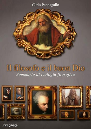 Il filosofo e il buon Dio. Sommario di teologia filosofica. Ediz. integrale - Carlo Pappagallo - Libro Pragmata 2022 | Libraccio.it