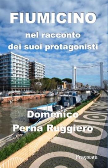 Fiumicino nel racconto dei suoi protagonisti. Ediz. illustrata - Domenico Perna Ruggiero - Libro Pragmata 2022 | Libraccio.it