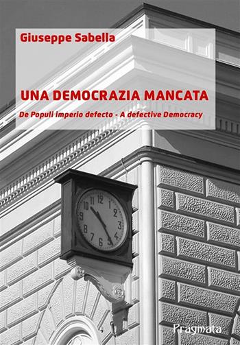 Una democrazia mancata. De populi imperio defecto. A defective democracy - Giuseppe Sabella - Libro Pragmata 2024 | Libraccio.it