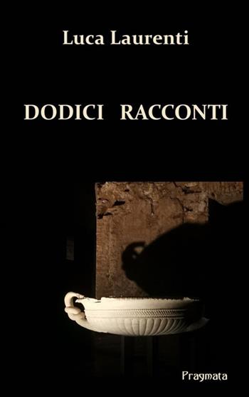 Dodici racconti. Nuova ediz. - Luca Laurenti - Libro Pragmata 2024 | Libraccio.it