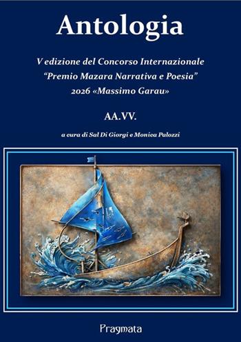 Antologia. V edizione del Concorso Internazionale «Premio Mazara Narrativa e Poesia» 2026 «Massimo Garau»  - Libro Pragmata 2026 | Libraccio.it