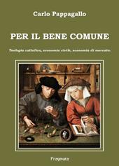 Per il bene comune. Teologia cattolica, economia civile, economia di mercato