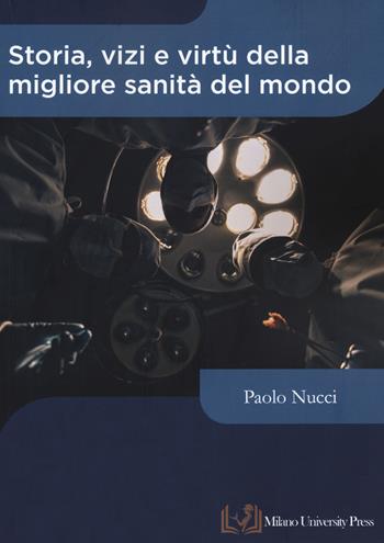 Storia, vizi e virtù della migliore sanità del mondo  - Libro Milano University Press 2020 | Libraccio.it