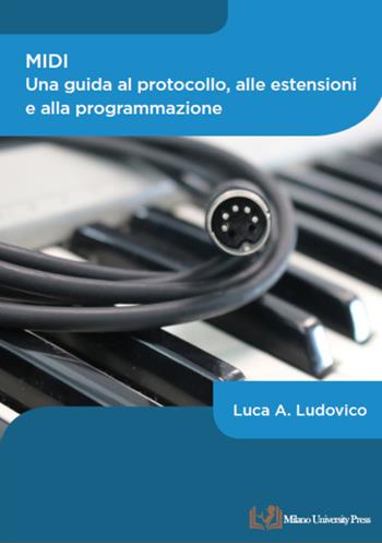 MIDI. Una guida al protocollo, alle estensioni e alla programmazione - Luca A. Ludovico - Libro Milano University Press 2021 | Libraccio.it