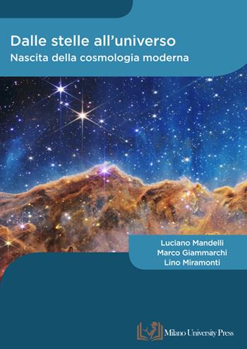 Dalle stelle all'universo. Nascita della cosmologia moderna - Luciano Mandelli, Marco Giammarchi, Lino Miramonti - Libro Milano University Press 2023 | Libraccio.it
