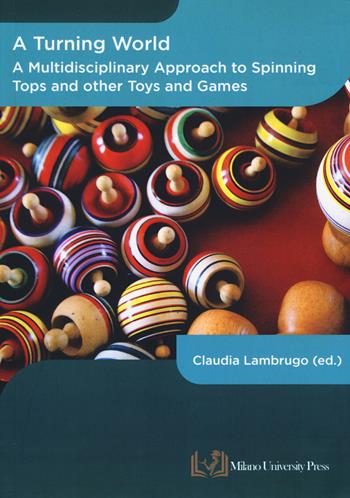 A turning world. A multidisciplinary approach to the spinning top and other toys and games. Ediz. multilingue  - Libro Milano University Press 2024 | Libraccio.it