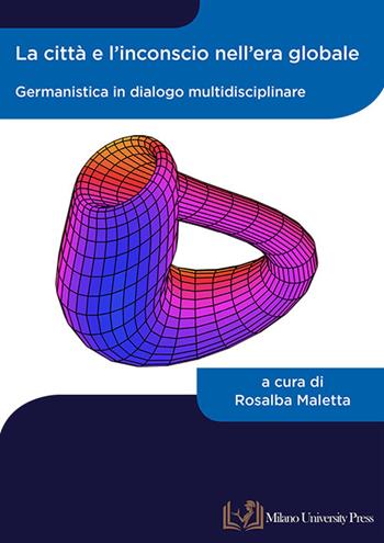 La città e l'inconscio nell'era globale. Germanistica in dialogo multidisciplinare  - Libro Milano University Press 2023 | Libraccio.it