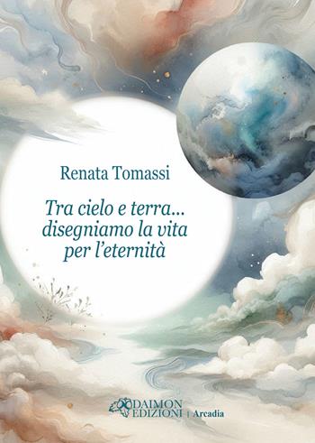 Tra cielo e terra... disegniamo la vita per l’eternità - Renata Tomassi - Libro Daimon Edizioni 2025, Arcadia | Libraccio.it