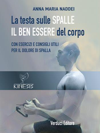 La testa sulle spalle il ben essere del corpo. Con esercizi e consigli utili per il dolore di spalla - Anna Maria Naddei - Libro Verduci 2021 | Libraccio.it
