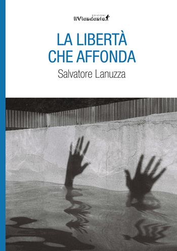 La libertà che affonda - Salvatore Lanuzza - Libro Edizioni IlViandante 2023, Rumore di carta | Libraccio.it